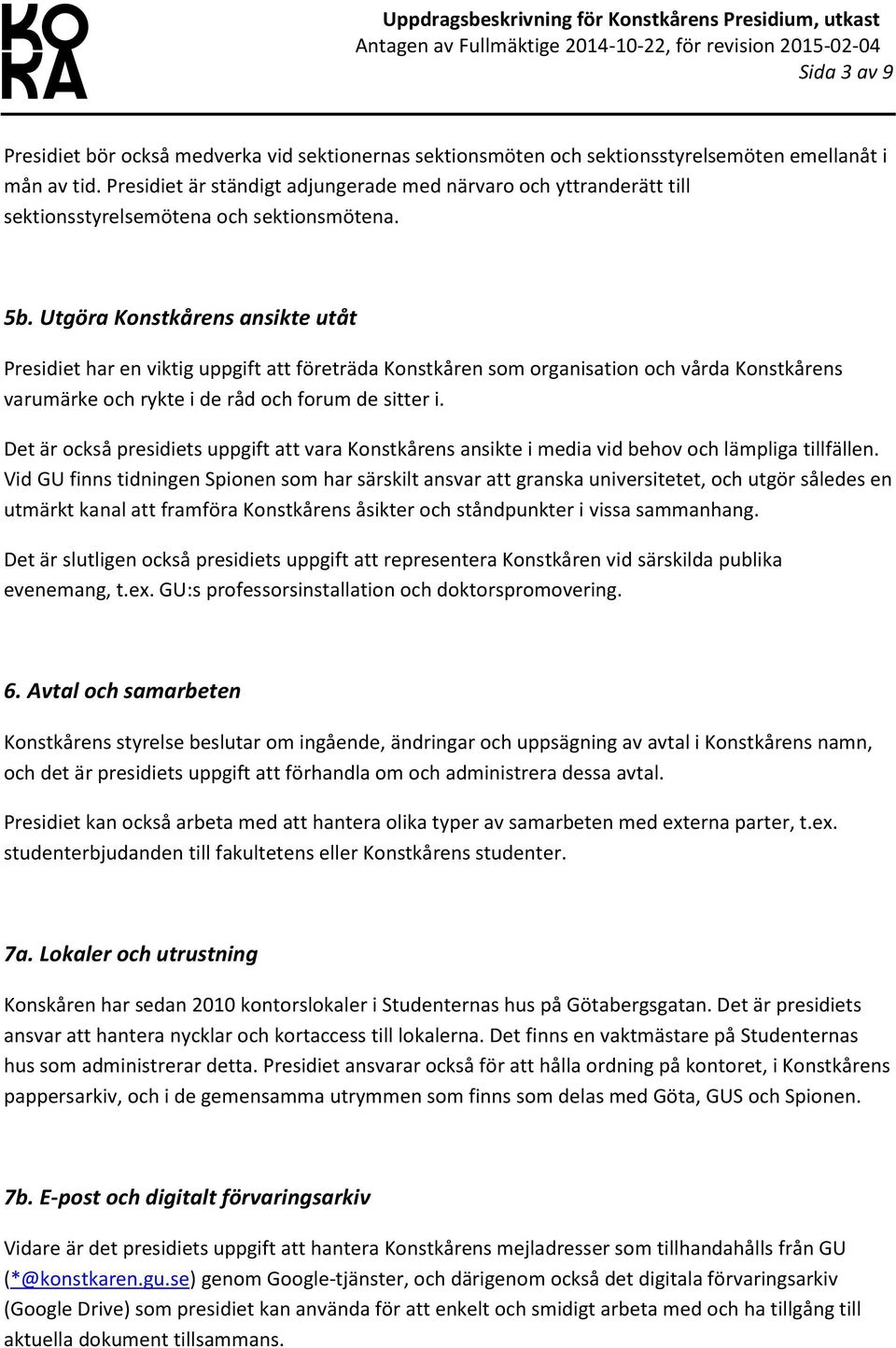 Utgöra Konstkårens ansikte utåt Presidiet har en viktig uppgift att företräda Konstkåren som organisation och vårda Konstkårens varumärke och rykte i de råd och forum de sitter i.