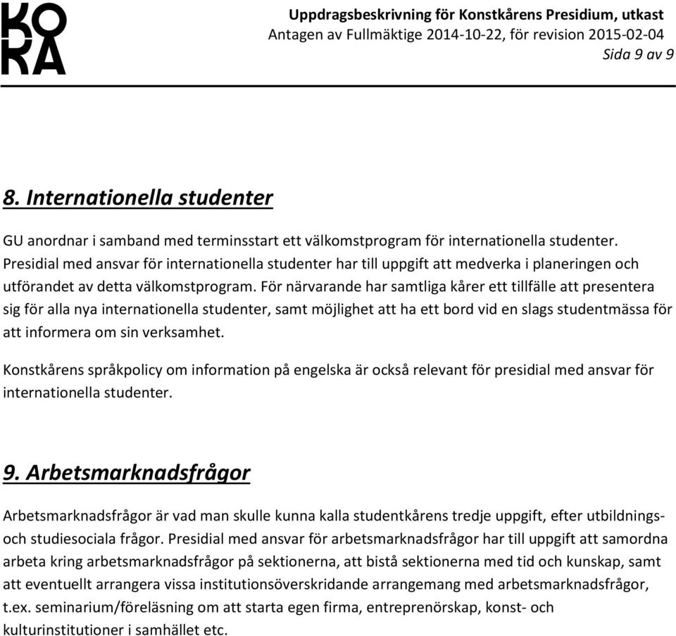 För närvarande har samtliga kårer ett tillfälle att presentera sig för alla nya internationella studenter, samt möjlighet att ha ett bord vid en slags studentmässa för att informera om sin verksamhet.