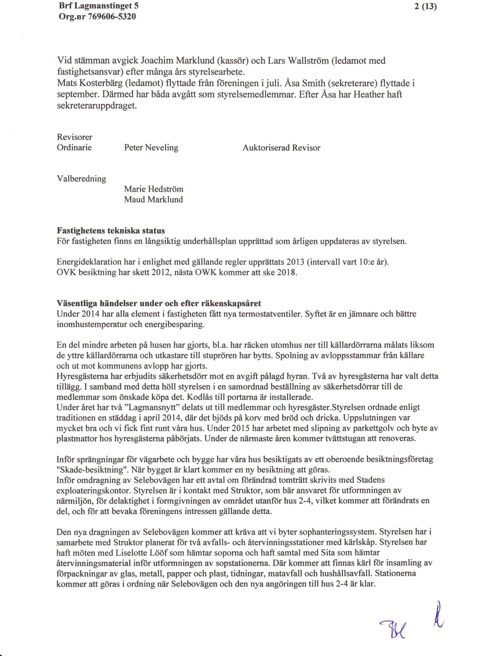 Revisorer Ordinarie Peter Nevelins Auktoriserad Revisor Valberedning Marie Hedstrdm Maud Marklund Fastighetens tekniska status Fdr fastigheten finns en langsiktig underhillsplan upprdttad som Arligen