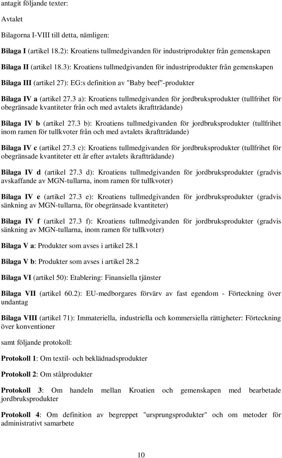 3 a): Kroatiens tullmedgivanden för jordbruksprodukter (tullfrihet för obegränsade kvantiteter från och med avtalets ikraftträdande) Bilaga IV b (artikel 27.