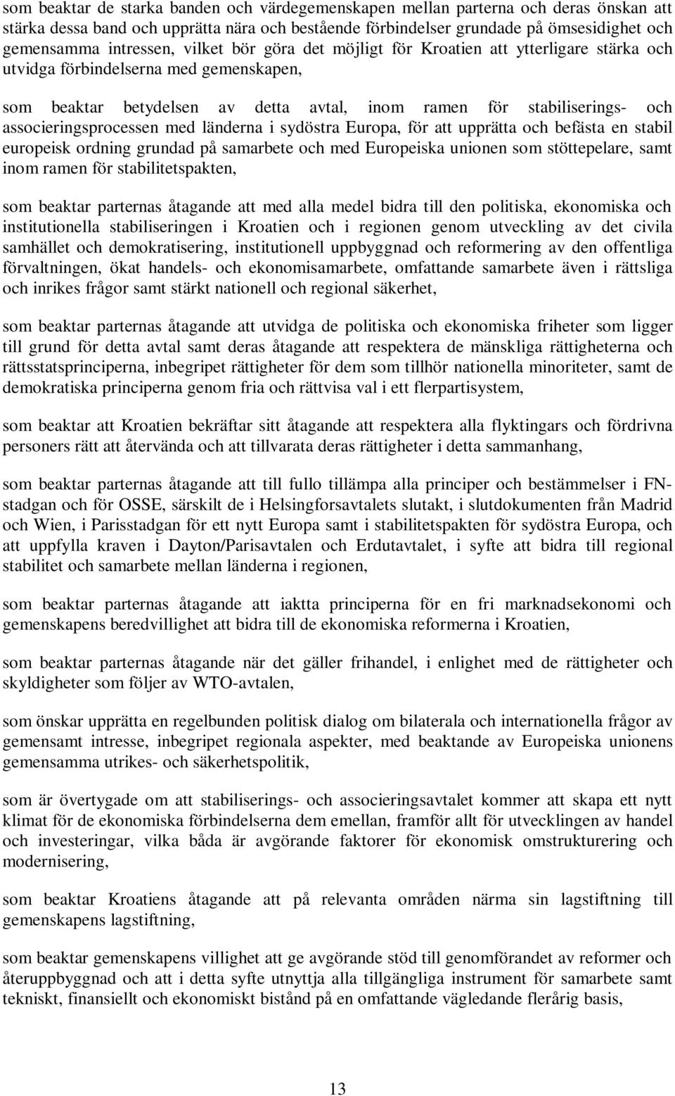 associeringsprocessen med länderna i sydöstra Europa, för att upprätta och befästa en stabil europeisk ordning grundad på samarbete och med Europeiska unionen som stöttepelare, samt inom ramen för