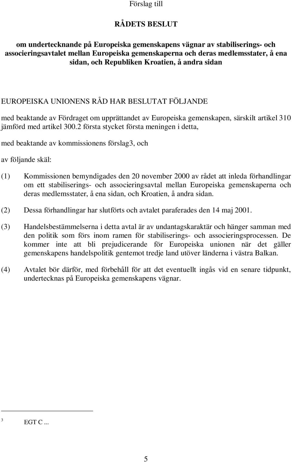 2 första stycket första meningen i detta, med beaktande av kommissionens förslag3, och av följande skäl: (1) Kommissionen bemyndigades den 20 november 2000 av rådet att inleda förhandlingar om ett