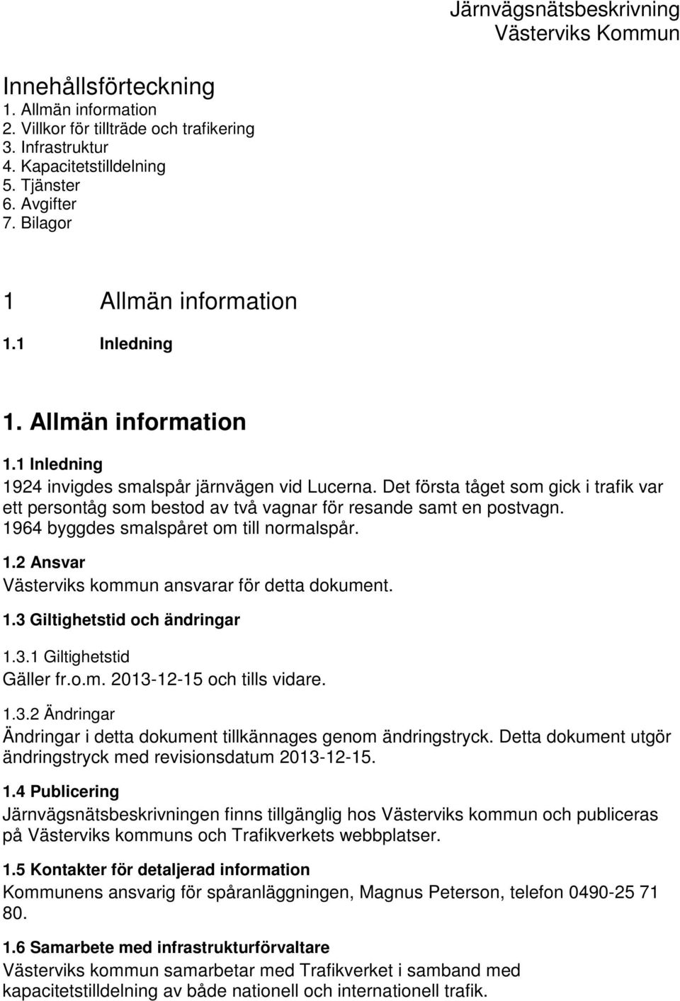 Det första tåget som gick i trafik var ett persontåg som bestod av två vagnar för resande samt en postvagn. 1964 byggdes smalspåret om till normalspår. 1.2 Ansvar Västerviks kommun ansvarar för detta dokument.