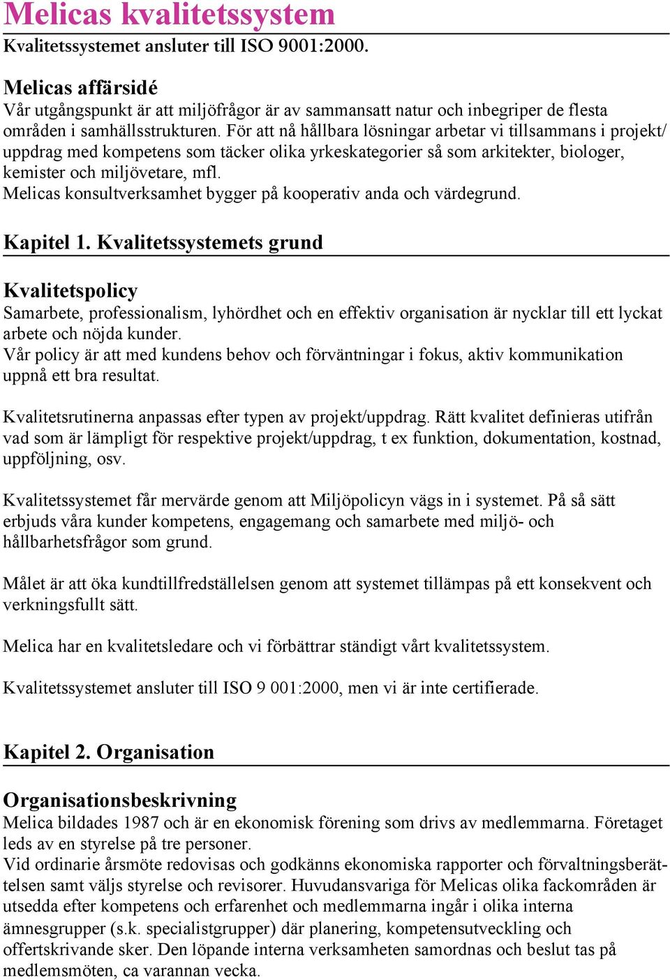 För att nå hållbara lösningar arbetar vi tillsammans i projekt/ uppdrag med kompetens som täcker olika yrkeskategorier så som arkitekter, biologer, kemister och miljövetare, mfl.