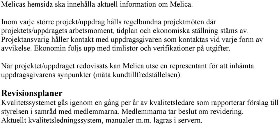 Projektansvarig håller kontakt med uppdragsgivaren som kontaktas vid varje form av avvikelse. Ekonomin följs upp med timlistor och verifikationer på utgifter.