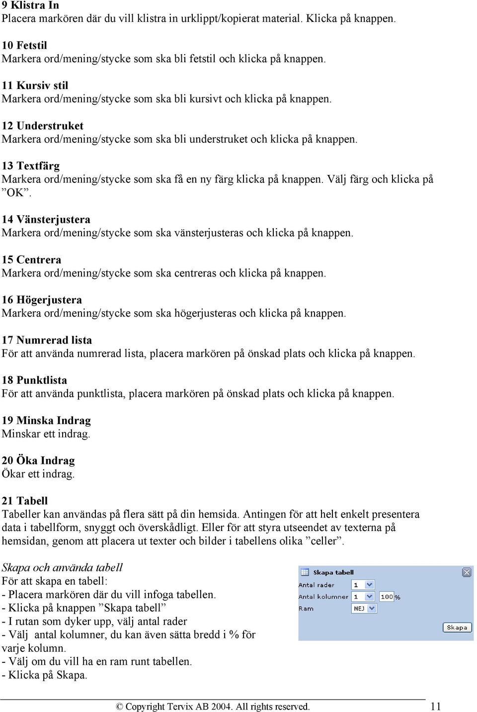 13 Textfärg Markera ord/mening/stycke som ska få en ny färg klicka på knappen. Välj färg och klicka på OK. 14 Vänsterjustera Markera ord/mening/stycke som ska vänsterjusteras och klicka på knappen.