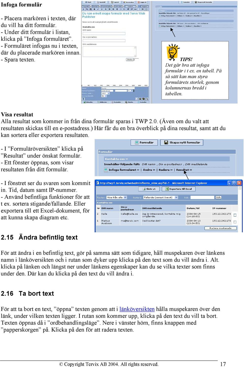 På så sätt kan man styra formulärets storlek, genom kolumnernas bredd i tabellen. Visa resultat Alla resultat som kommer in från dina formulär sparas i TWP 2.0.