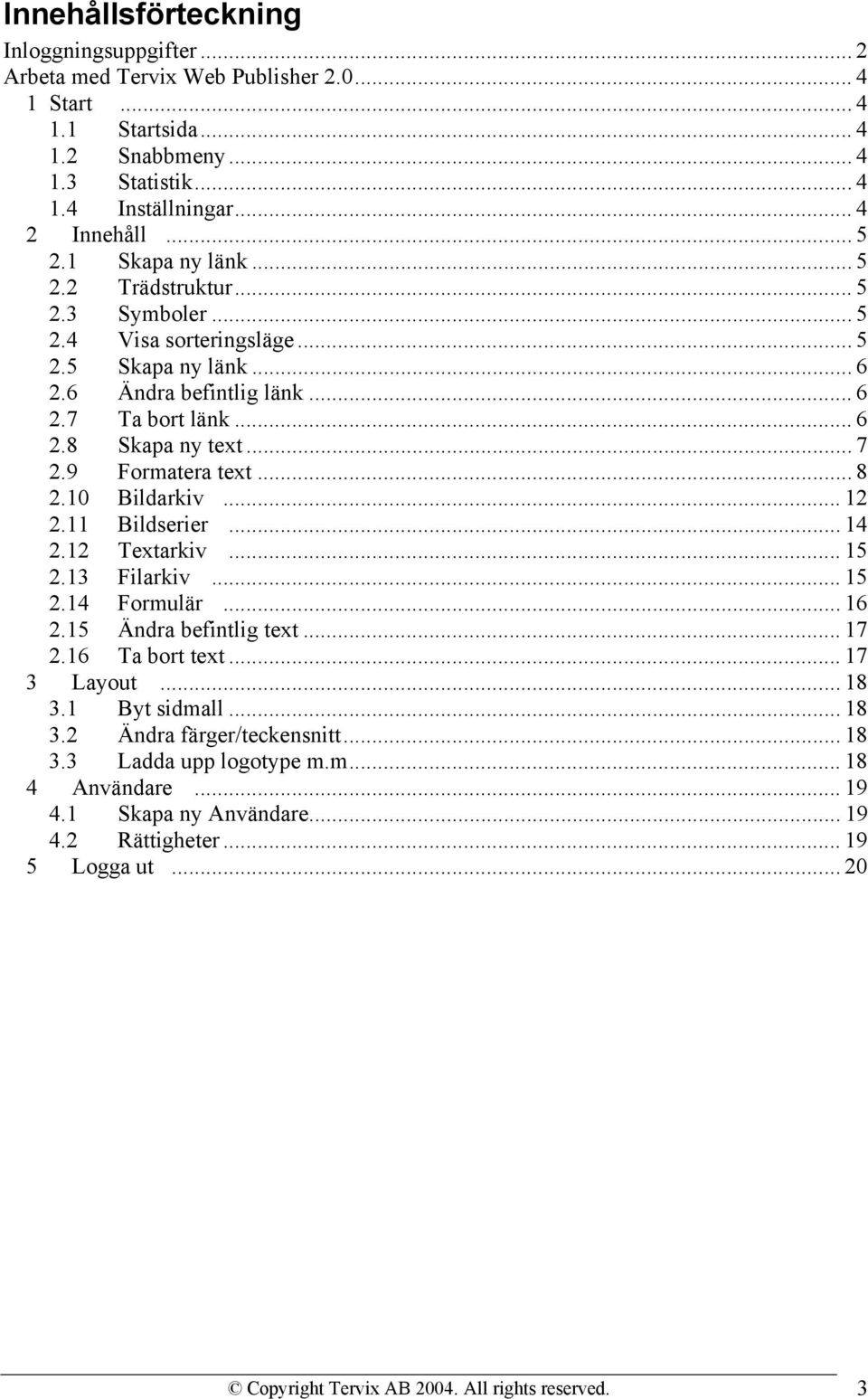 9 Formatera text... 8 2.10 Bildarkiv... 12 2.11 Bildserier... 14 2.12 Textarkiv... 15 2.13 Filarkiv... 15 2.14 Formulär... 16 2.15 Ändra befintlig text... 17 2.16 Ta bort text... 17 3 Layout... 18 3.