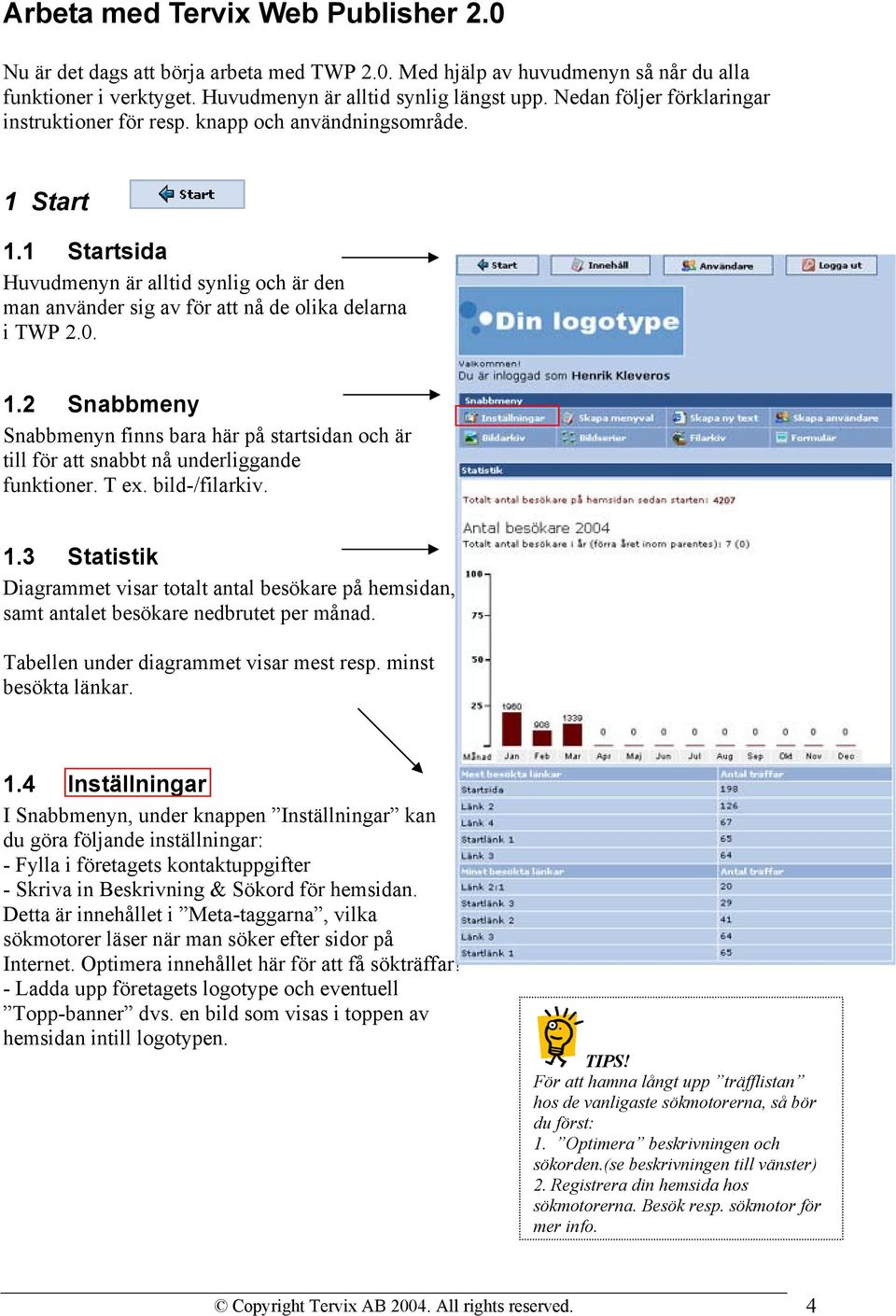 1.2 Snabbmeny Snabbmenyn finns bara här på startsidan och är till för att snabbt nå underliggande funktioner. T ex. bild-/filarkiv. 1.