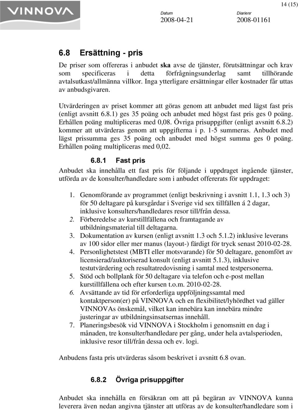 Inga ytterligare ersättningar eller kostnader får uttas av anbudsgivaren. Utvärderingen av priset kommer att göras genom att anbudet med lägst fast pris (enligt avsnitt 6.8.