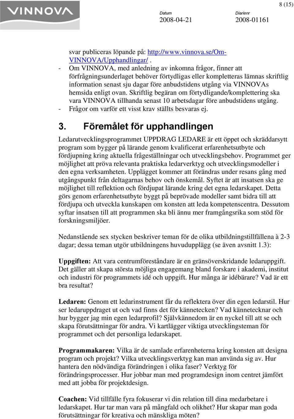 VINNOVAs hemsida enligt ovan. Skriftlig begäran om förtydligande/komplettering ska vara VINNOVA tillhanda senast 10 arbetsdagar före anbudstidens utgång.