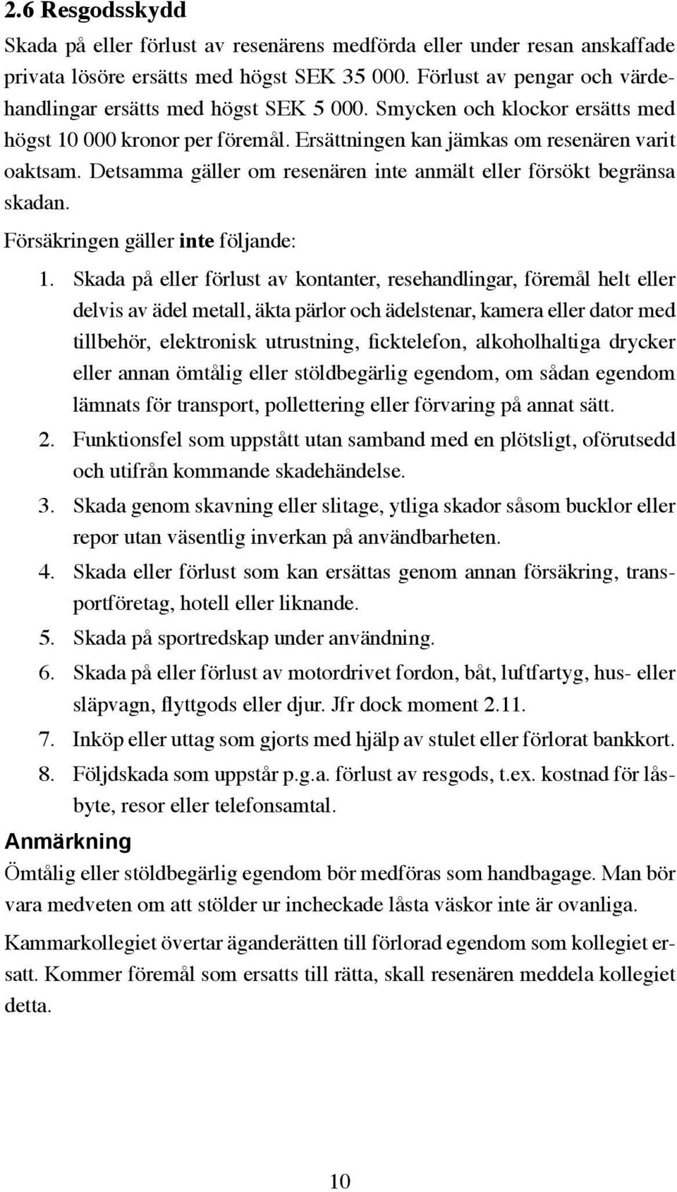 Detsamma gäller om resenären inte anmält eller försökt begränsa skadan. Försäkringen gäller inte följande: 1.