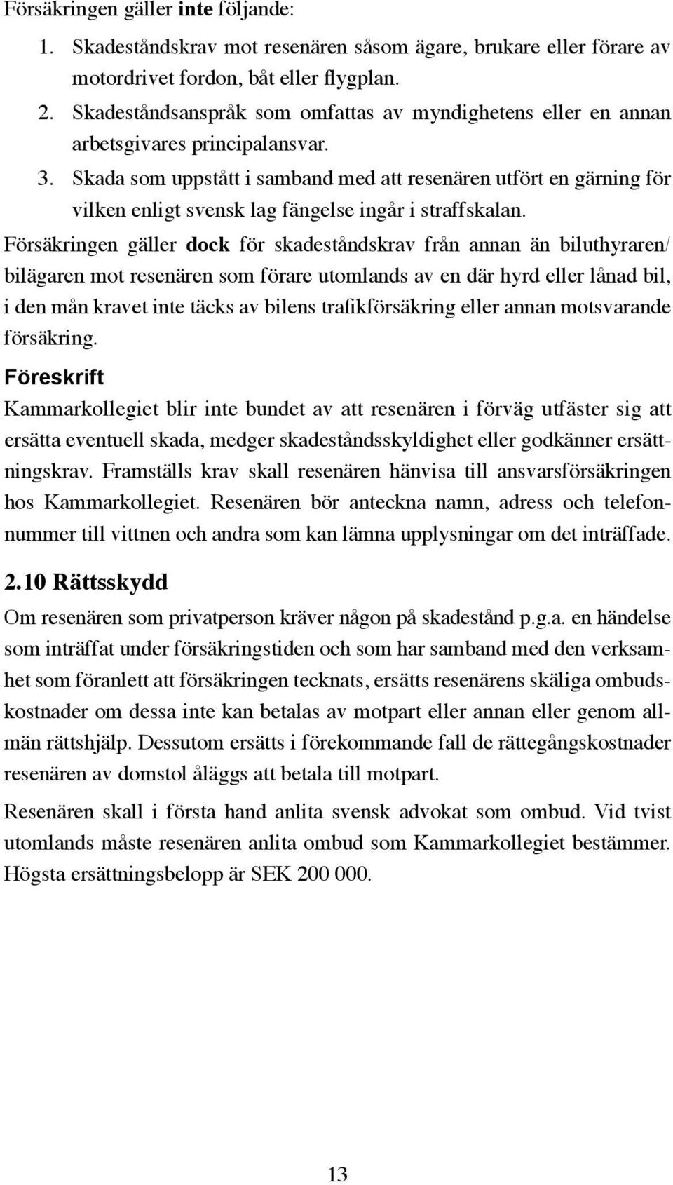 Skada som uppstått i samband med att resenären utfört en gärning för vilken enligt svensk lag fängelse ingår i straffskalan.