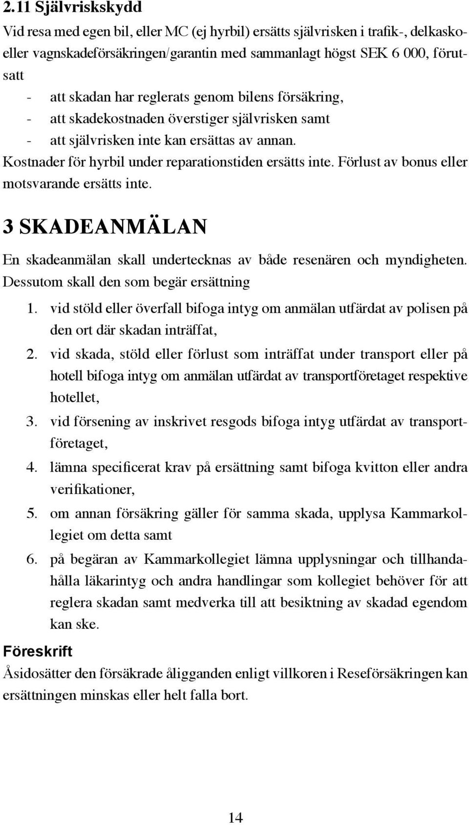 Förlust av bonus eller motsvarande ersätts inte. 3 SKADEANMÄLAN En skadeanmälan skall undertecknas av både resenären och myndigheten. Dessutom skall den som begär ersättning 1.