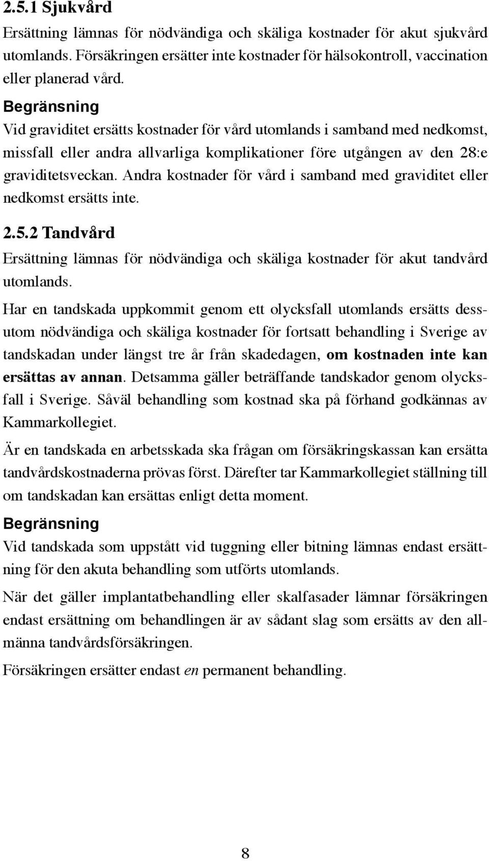 Andra kostnader för vård i samband med graviditet eller nedkomst ersätts inte. 2.5.2 Tandvård Ersättning lämnas för nödvändiga och skäliga kostnader för akut tandvård utomlands.