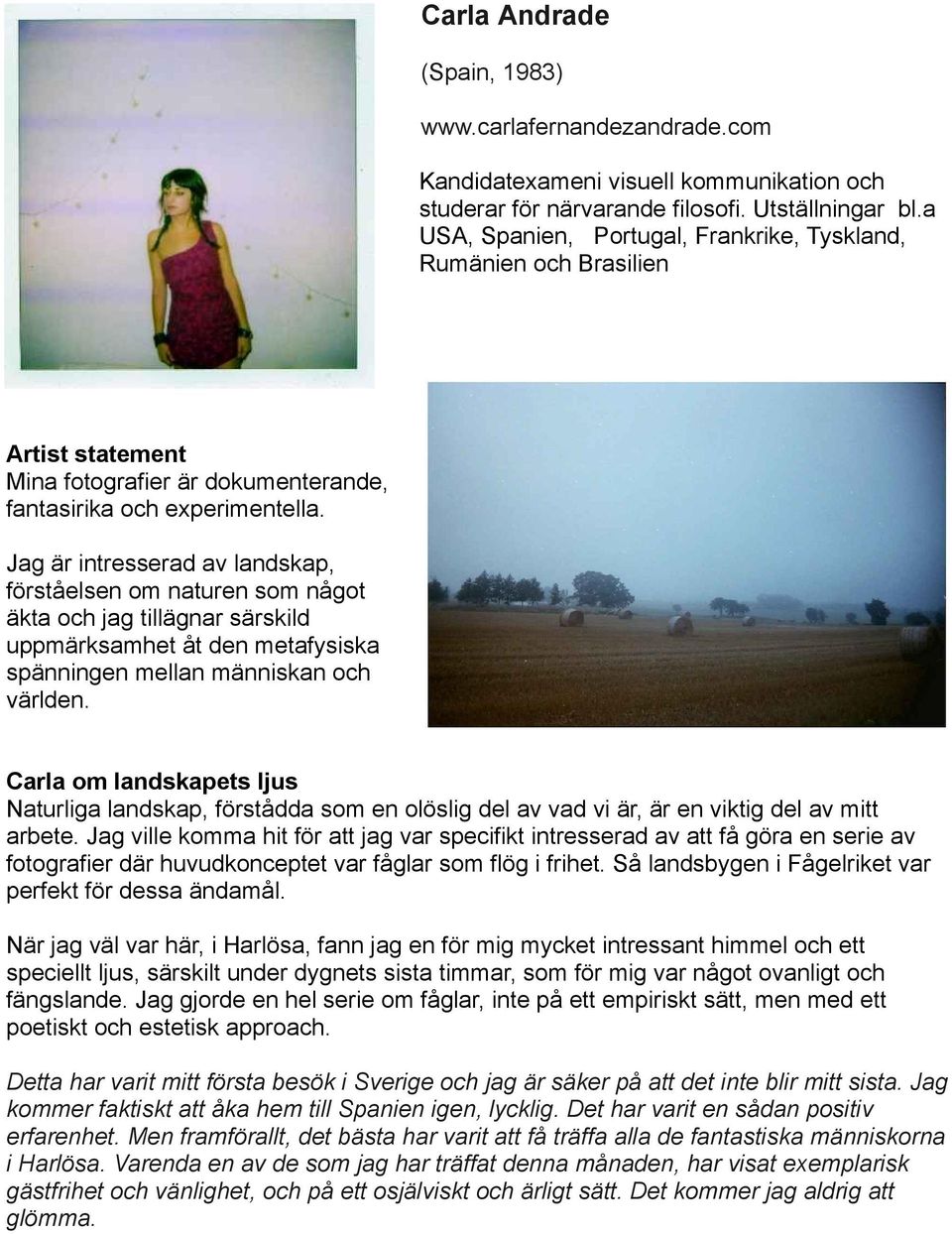 Jag är intresserad av landskap, förståelsen om naturen som något äkta och jag tillägnar särskild uppmärksamhet åt den metafysiska spänningen mellan människan och världen.