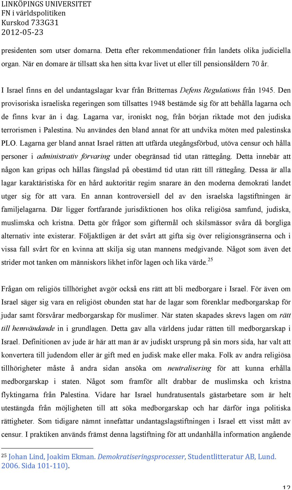 Den provisoriska israeliska regeringen som tillsattes 1948 bestämde sig för att behålla lagarna och de finns kvar än i dag.