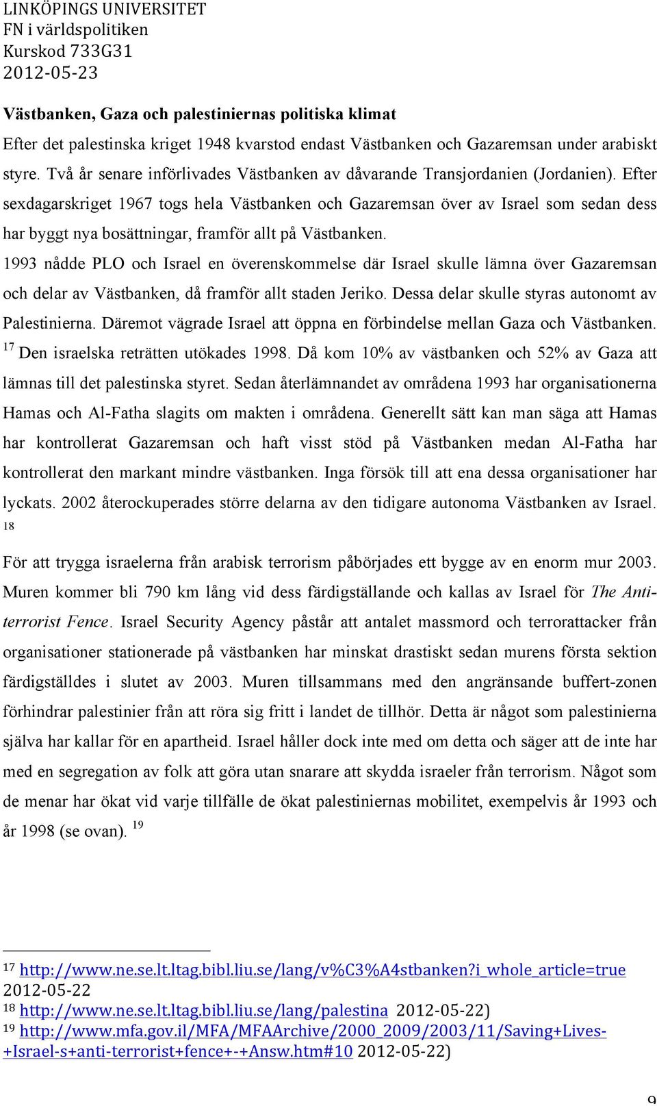 Efter sexdagarskriget 1967 togs hela Västbanken och Gazaremsan över av Israel som sedan dess har byggt nya bosättningar, framför allt på Västbanken.