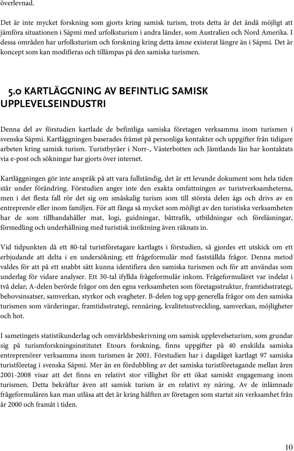 I dessa områden har urfolksturism och forskning kring detta ämne existerat längre än i Sápmi. Det är koncept som kan modifieras och tillämpas på den samiska turismen. 5.