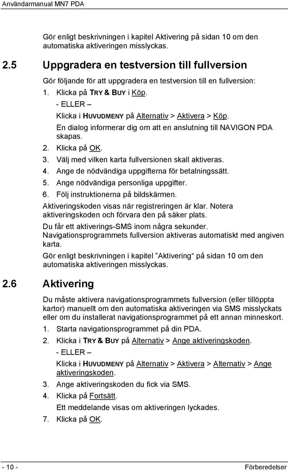 - ELLER Klicka i HUVUDMENY på Alternativ > Aktivera > Köp. En dialog informerar dig om att en anslutning till NAVIGON PDA skapas. 2. Klicka på OK. 3.