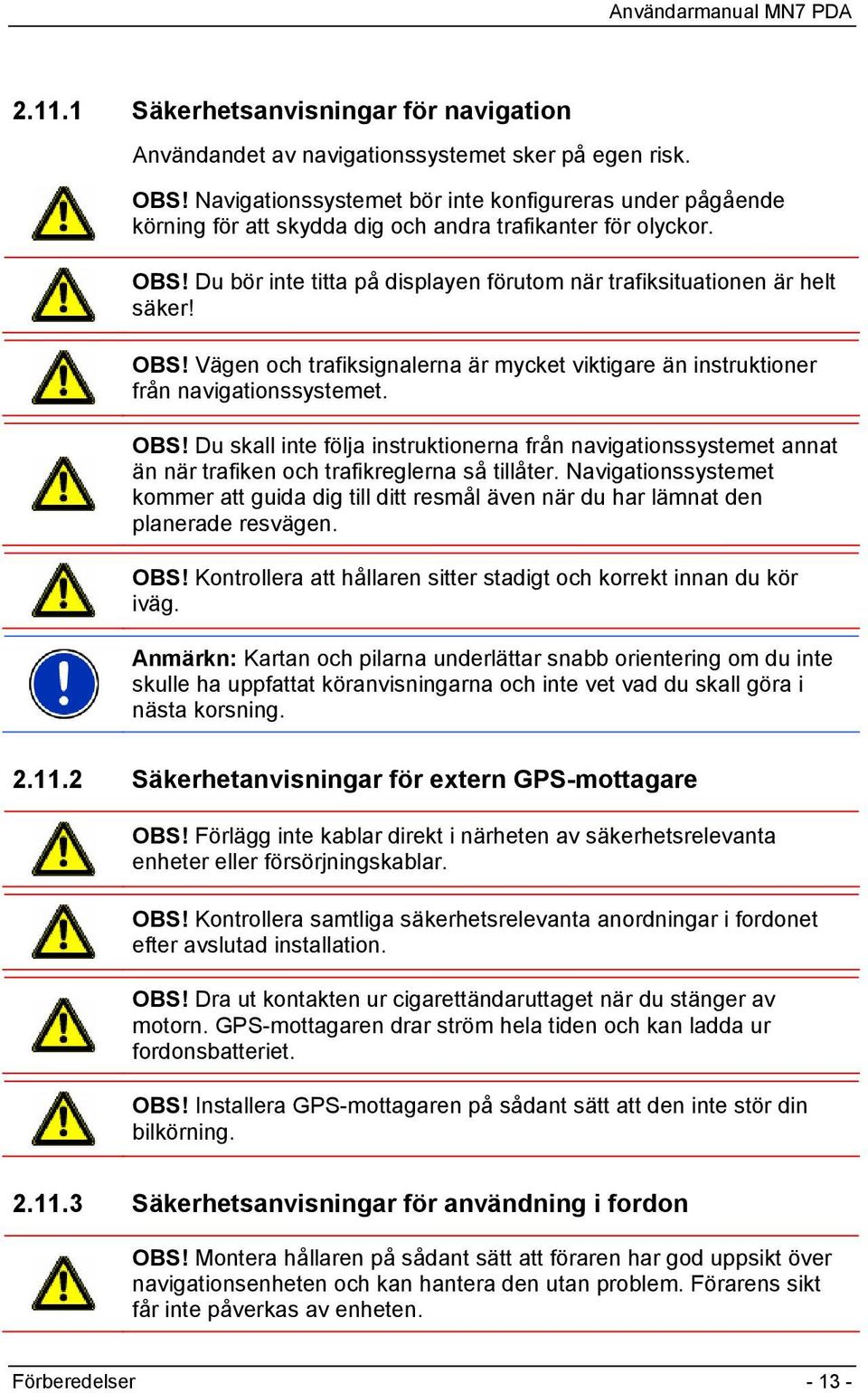 OBS! Vägen och trafiksignalerna är mycket viktigare än instruktioner från navigationssystemet. OBS!