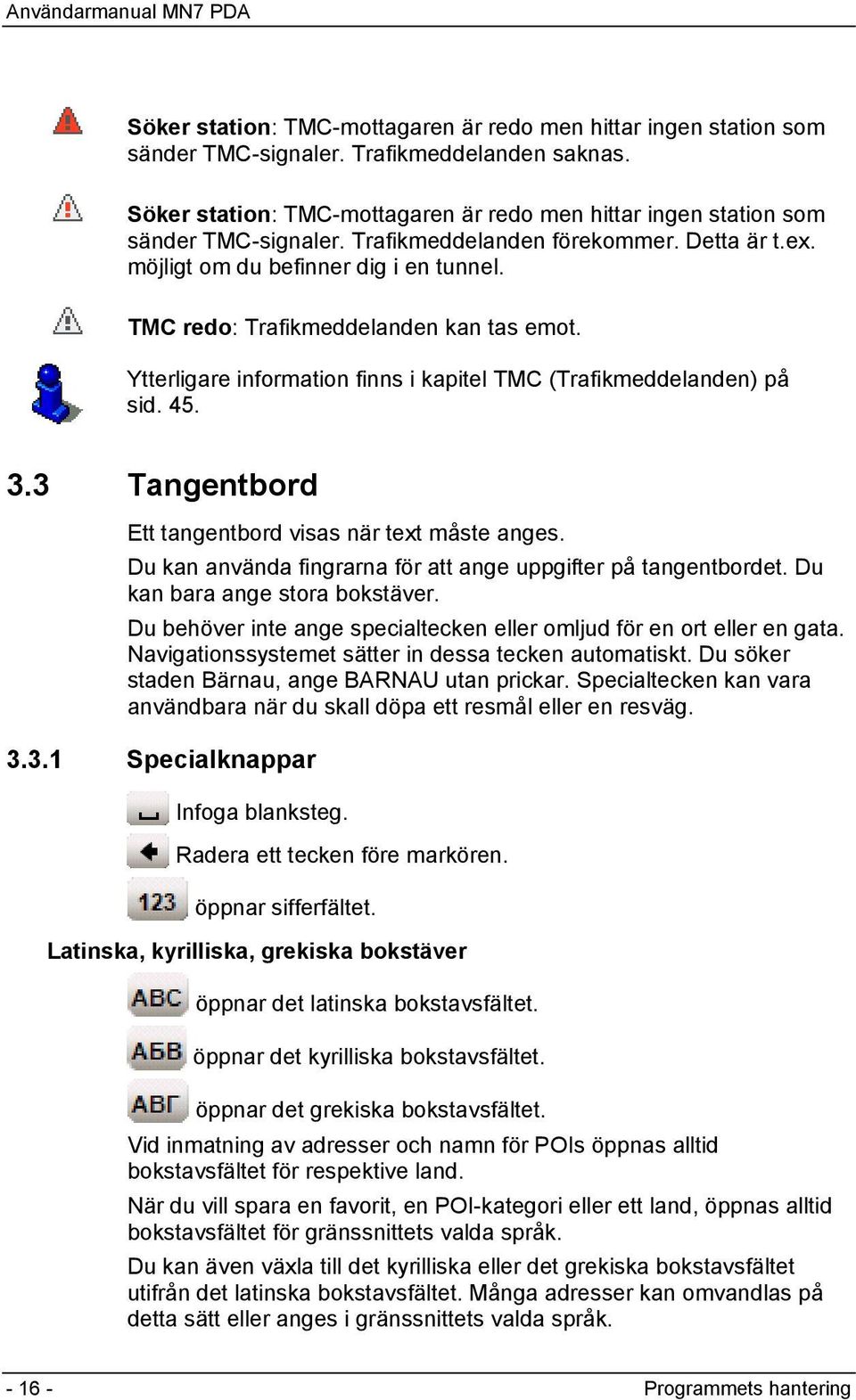 TMC redo: Trafikmeddelanden kan tas emot. Ytterligare information finns i kapitel TMC (Trafikmeddelanden) på sid. 45. 3.3 Tangentbord Ett tangentbord visas när text måste anges.