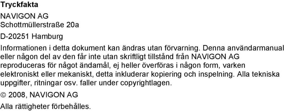 ändamål, ej heller överföras i någon form, varken elektroniskt eller mekaniskt, detta inkluderar kopiering och