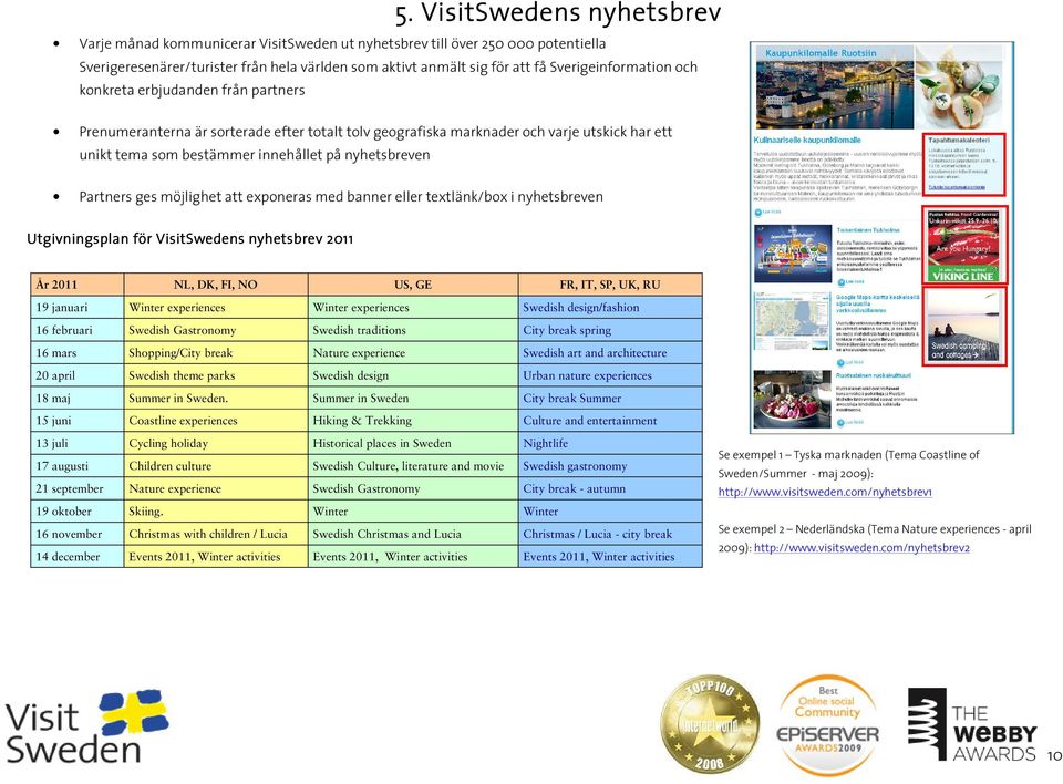 nyhetsbreven Partners ges möjlighet att exponeras med banner eller textlänk/box i nyhetsbreven Utgivningsplan för VisitSwedens nyhetsbrev 2011 År 2011 NL, DK, FI, NO US, GE FR, IT, SP, UK, RU 19