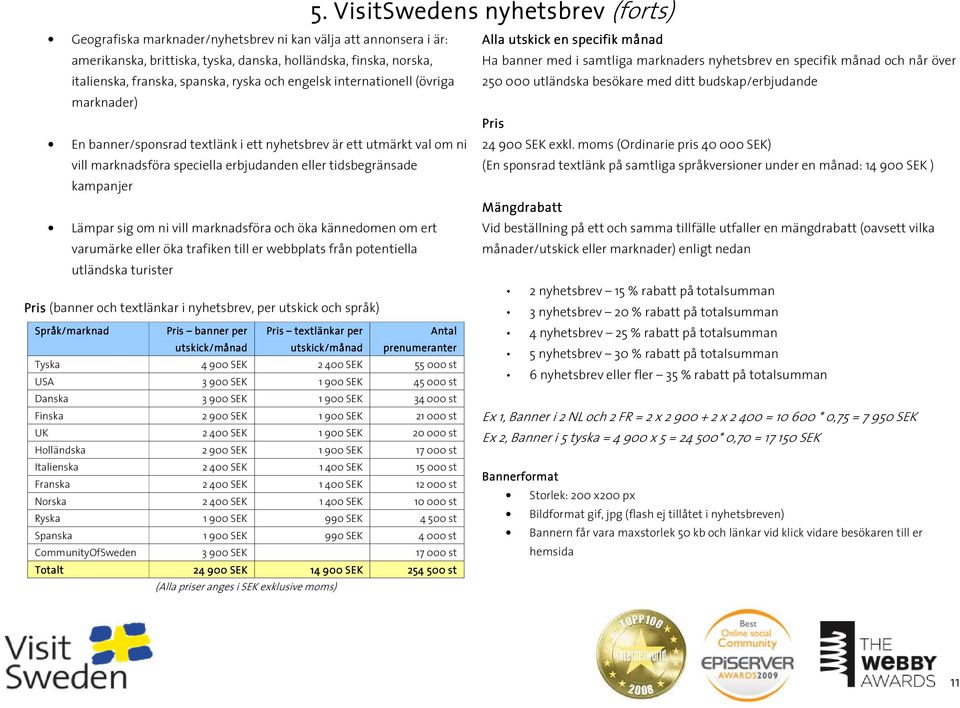 öka kännedomen om ert varumärke eller öka trafiken till er webbplats från potentiella utländska turister Pris (banner och textlänkar i nyhetsbrev, per utskick och språk) 5.