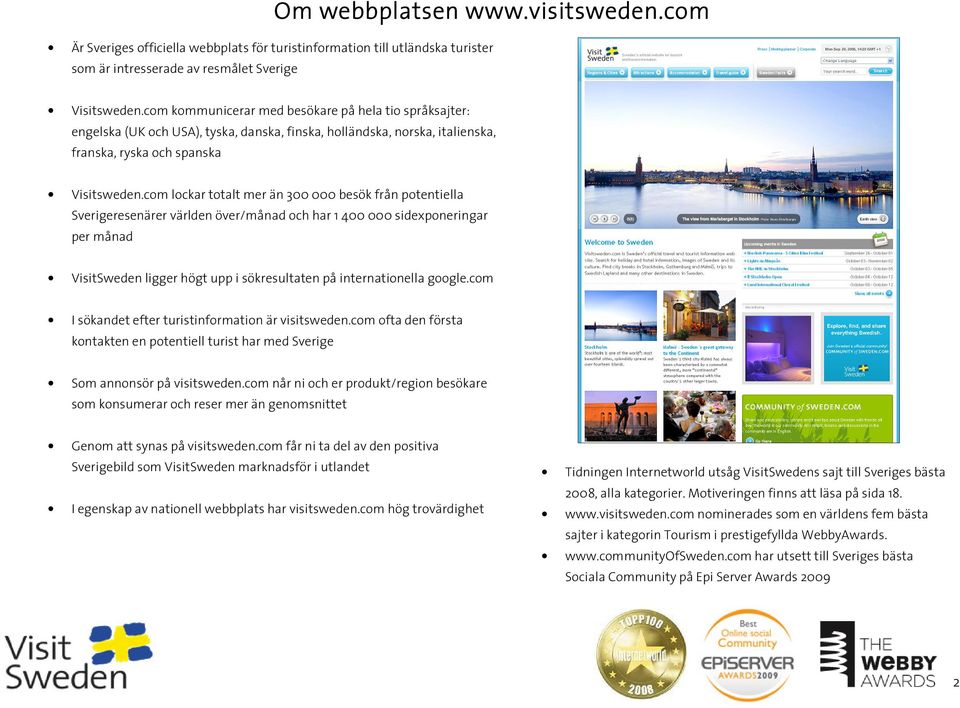 com lockar totalt mer än 300 000 besök från potentiella Sverigeresenärer världen över/månad och har 1 400 000 sidexponeringar per månad VisitSweden ligger högt upp i sökresultaten på internationella