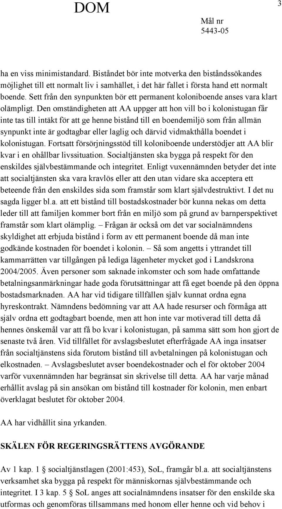 Den omständigheten att AA uppger att hon vill bo i kolonistugan får inte tas till intäkt för att ge henne bistånd till en boendemiljö som från allmän synpunkt inte är godtagbar eller laglig och