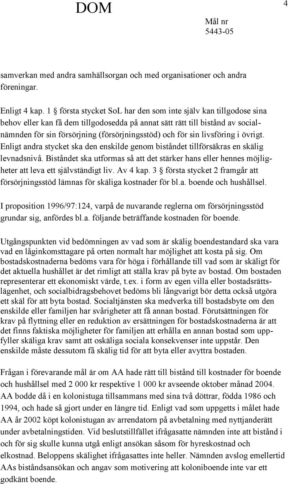 sin livsföring i övrigt. Enligt andra stycket ska den enskilde genom biståndet tillförsäkras en skälig levnadsnivå.