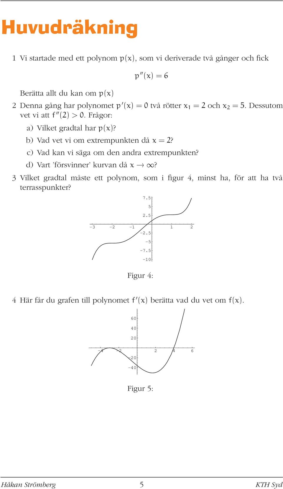c) Vad kan vi säga om den andra extrempunkten? d) Vart försvinner kurvan då x?