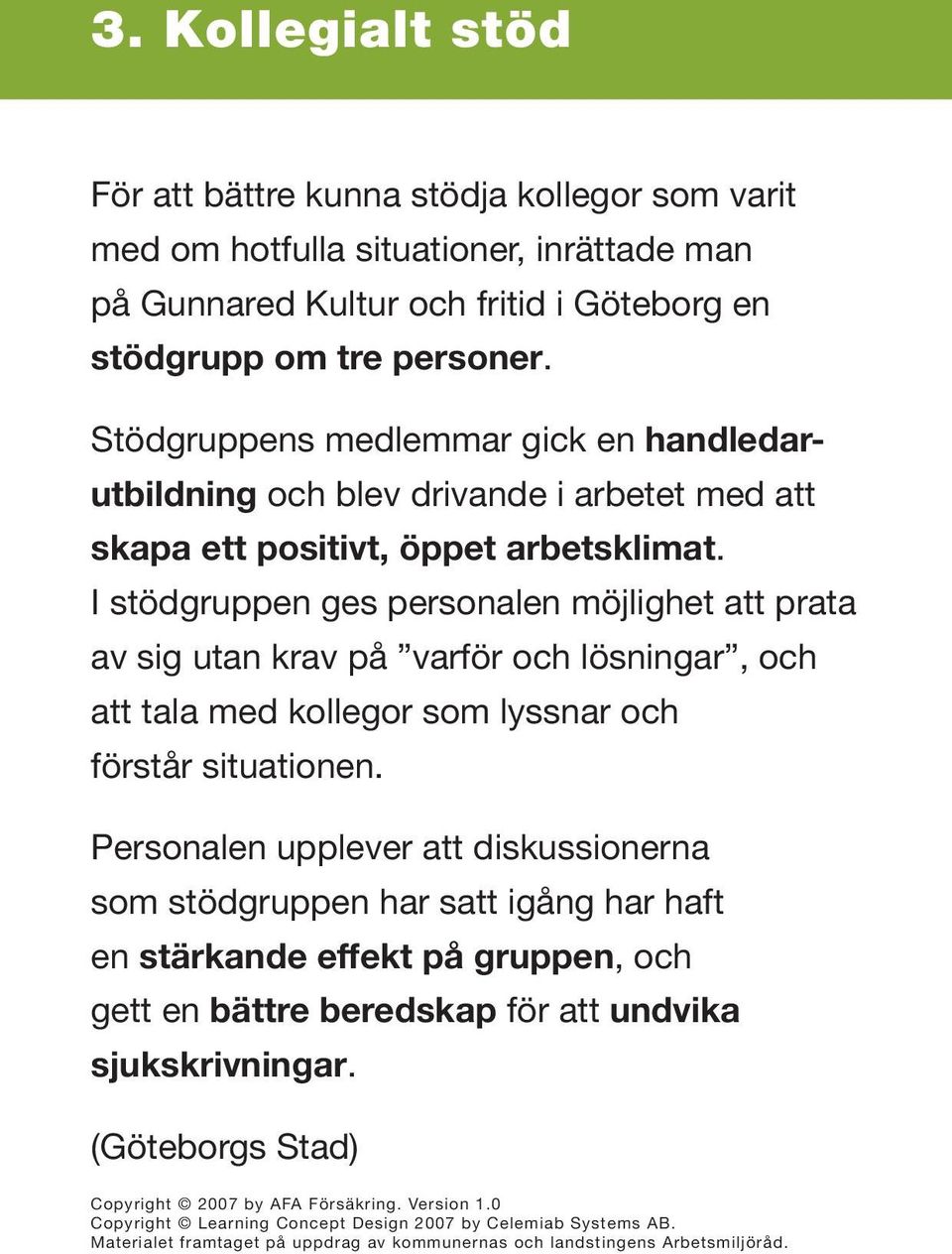 I stödgruppen ges personalen möjlighet att prata av sig utan krav på varför och lösningar, och att tala med kollegor som lyssnar och förstår situationen.