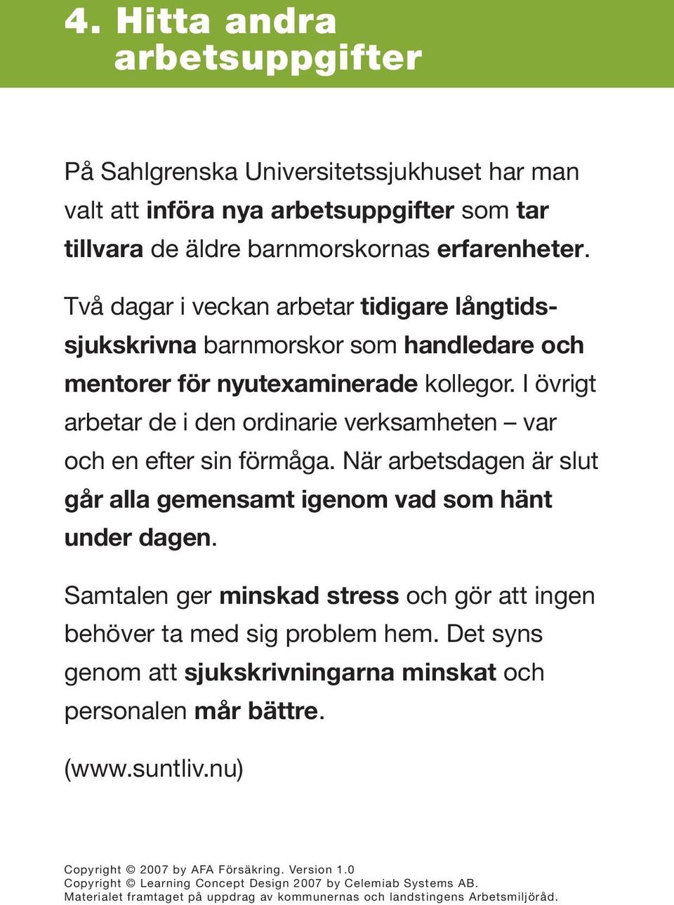 I övrigt arbetar de i den ordinarie verksamheten var och en efter sin förmåga. När arbetsdagen är slut går alla gemensamt igenom vad som hänt under dagen.