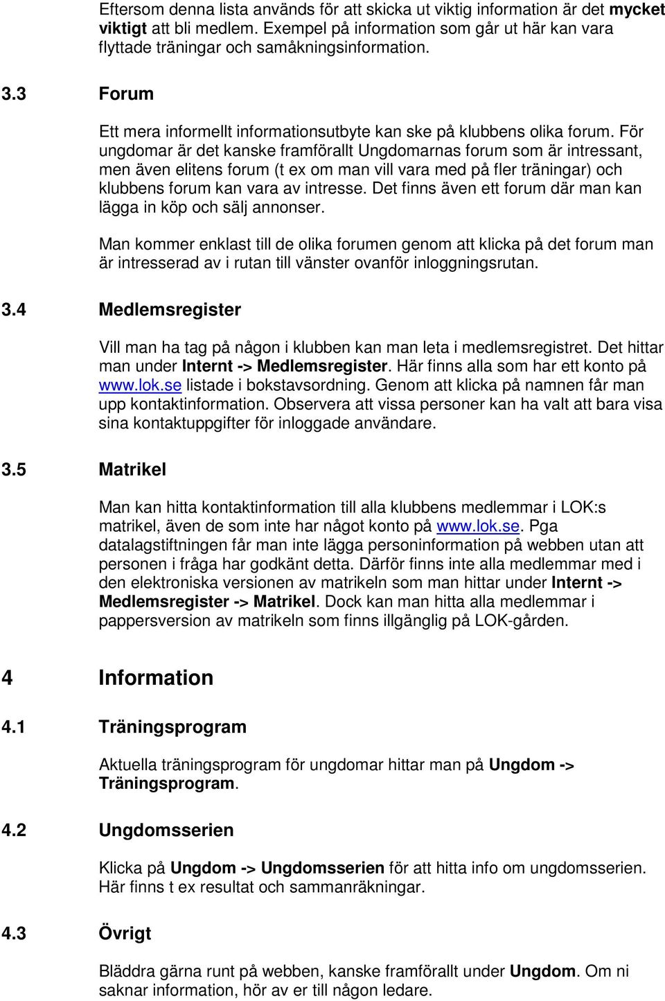 För ungdomar är det kanske framförallt Ungdomarnas forum som är intressant, men även elitens forum (t ex om man vill vara med på fler träningar) och klubbens forum kan vara av intresse.