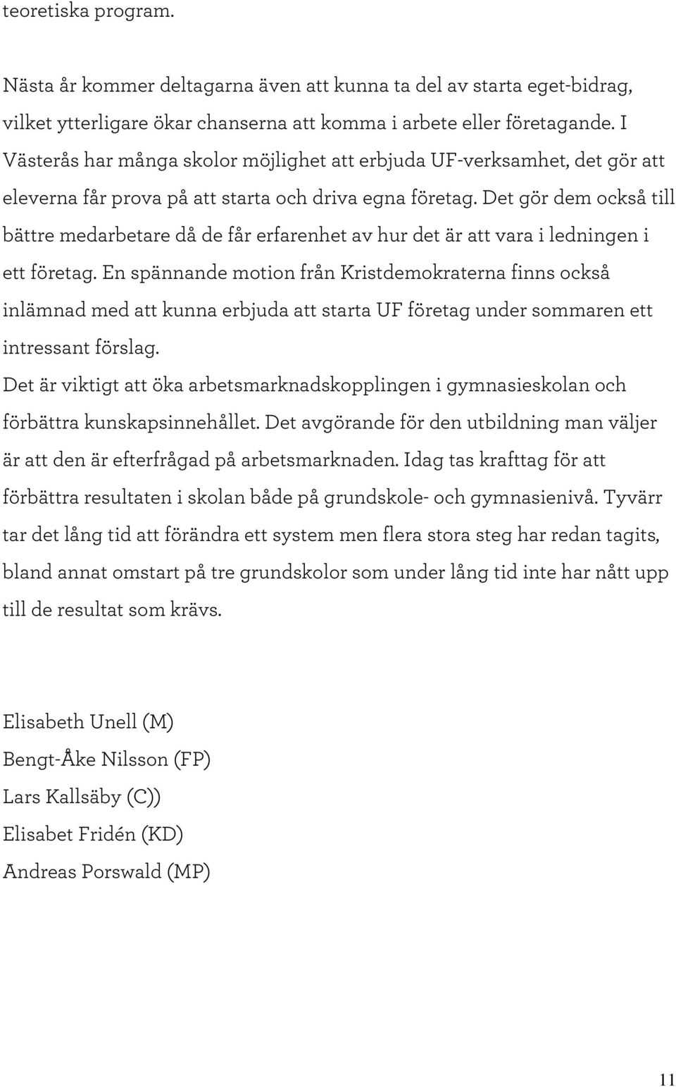 D et gör dem också till bättre m edarbetare då de får erfarenhet av hur det är att vara i ledningen i ett företag.