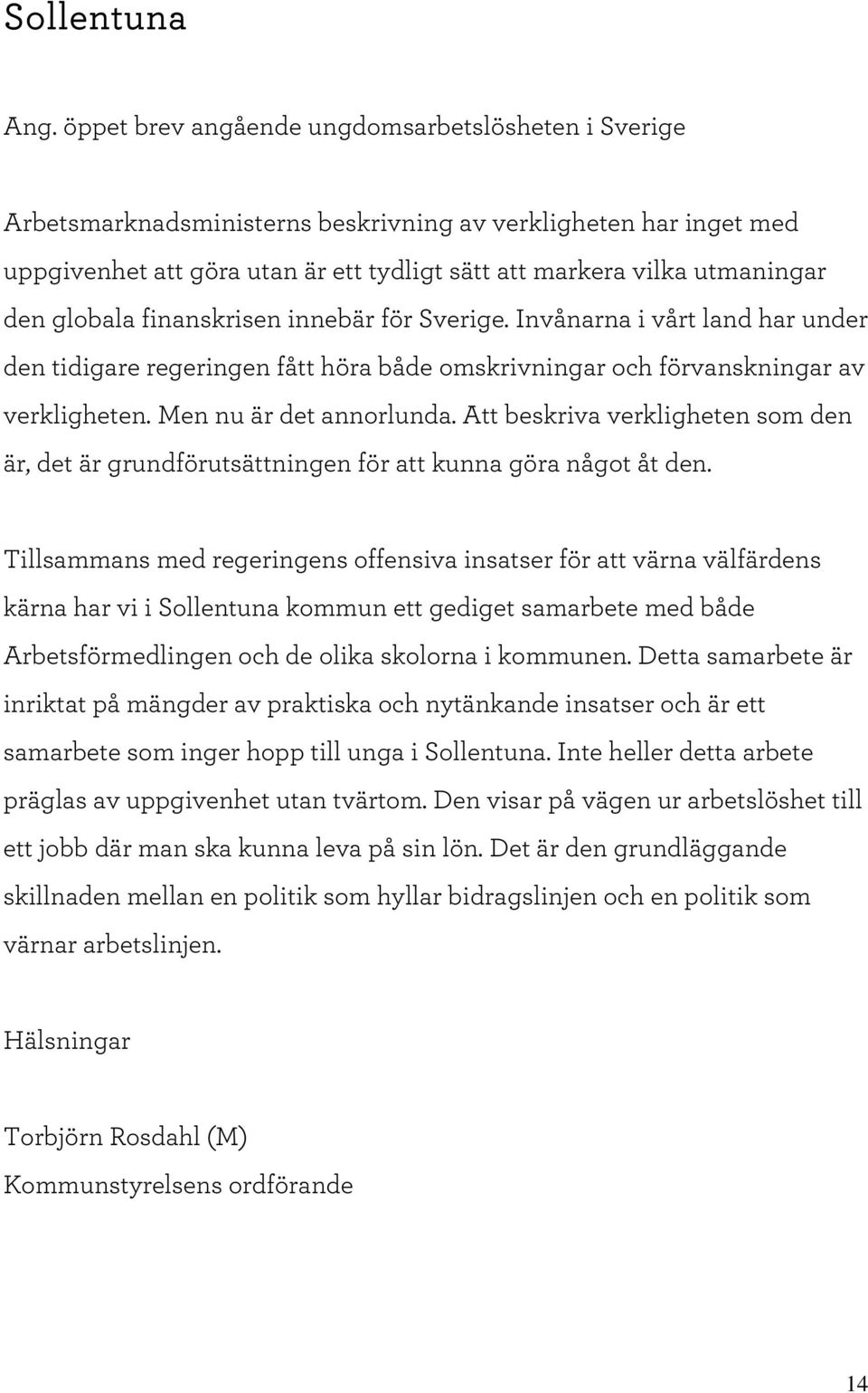 aningar den globala finanskrisen innebär för Sverige. Invånarna i vårt land har under den tidigare regeringen fått höra både om skrivningar och förvanskningar av verkligheten.