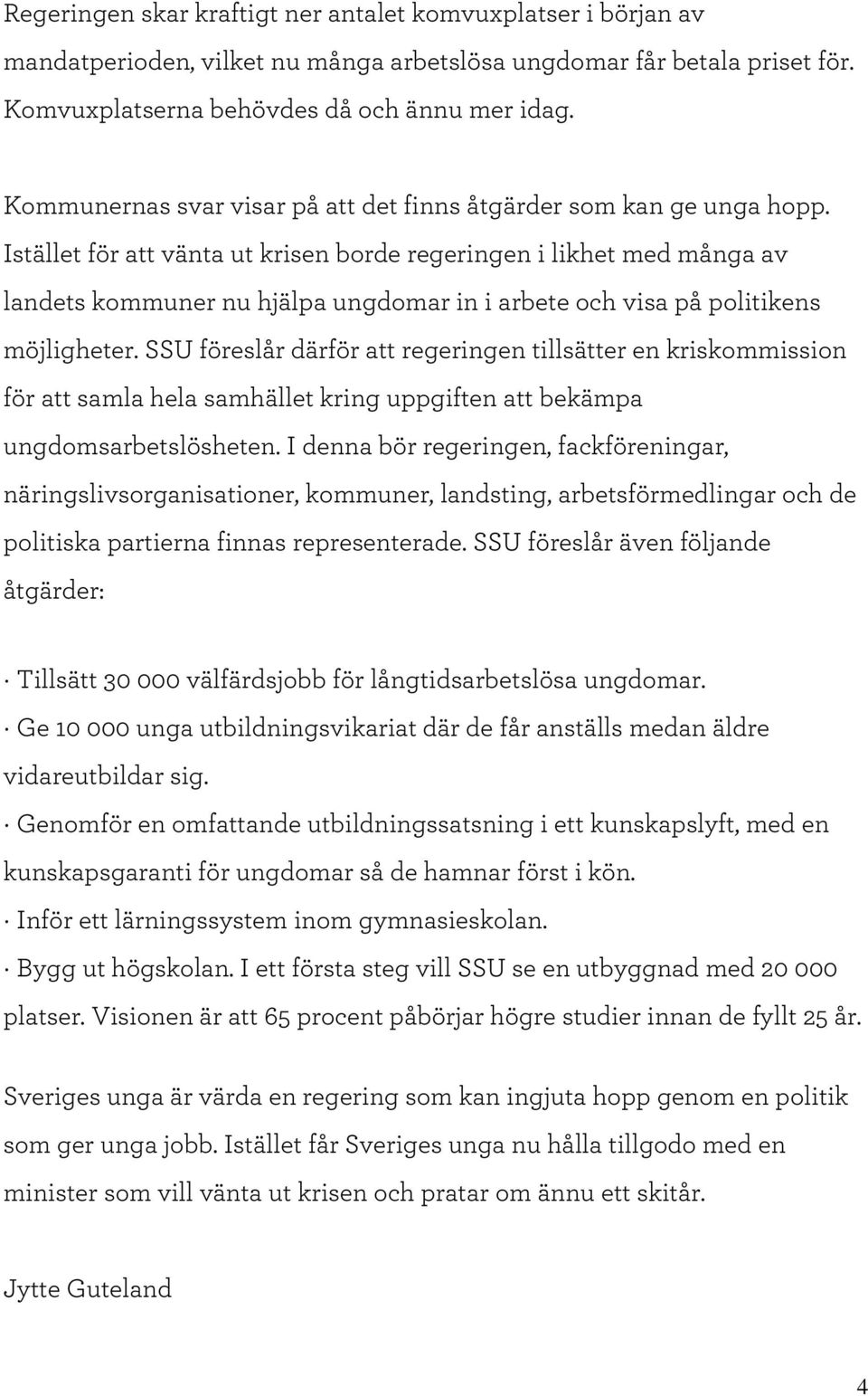 Istället för att vänta ut krisen borde regeringen i likhet m ed m ånga av landets kom m uner nu hjälpa ungdom ar in i arbete och visa på politikens m öjligheter.