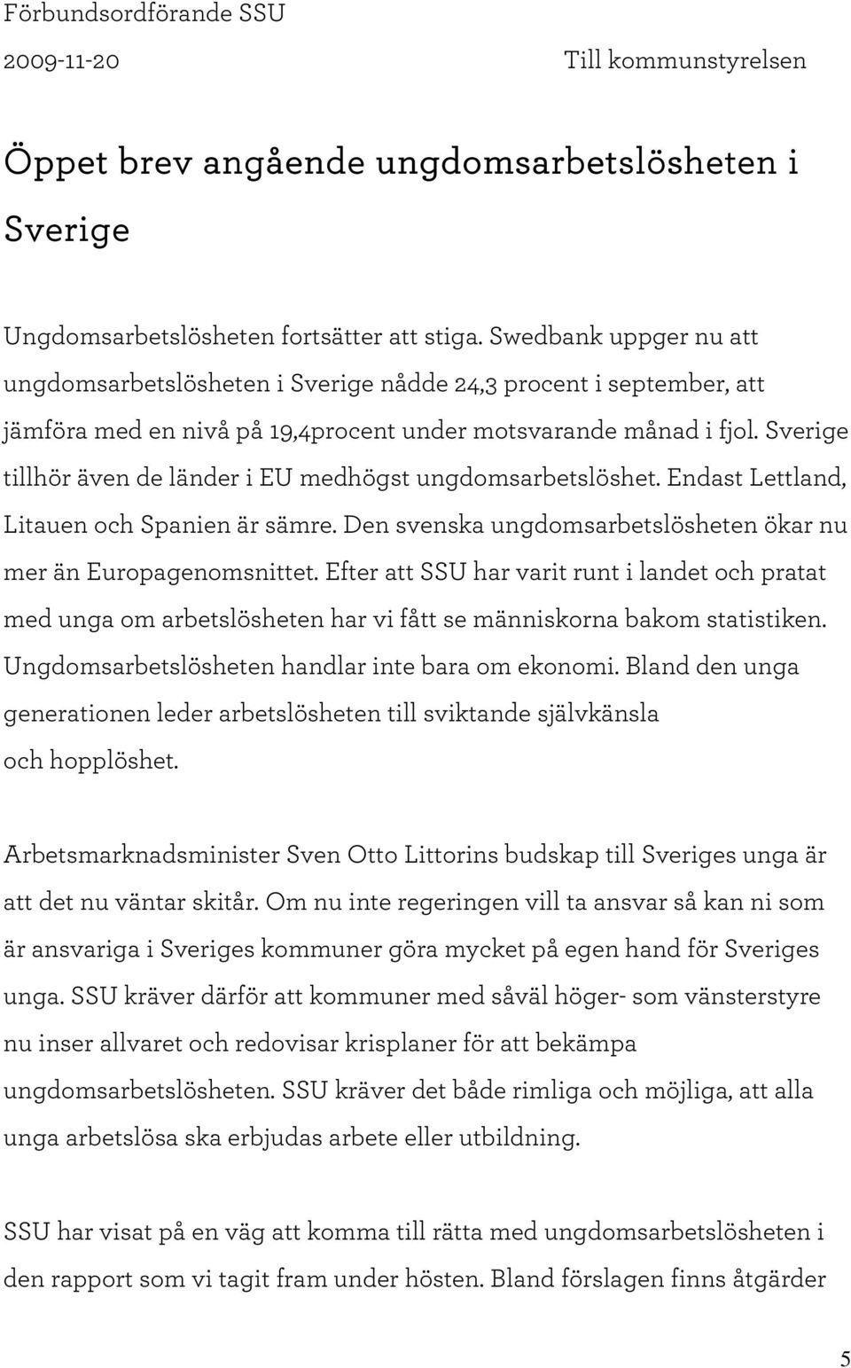 Sverige tillhör även de länder i EU m edhögst ungdom sarbetslöshet. Endast Lettland, Litauen och Spanien är säm re. D en svenska ungdom sarbetslösheten ökar nu m er än Europagenom snittet.