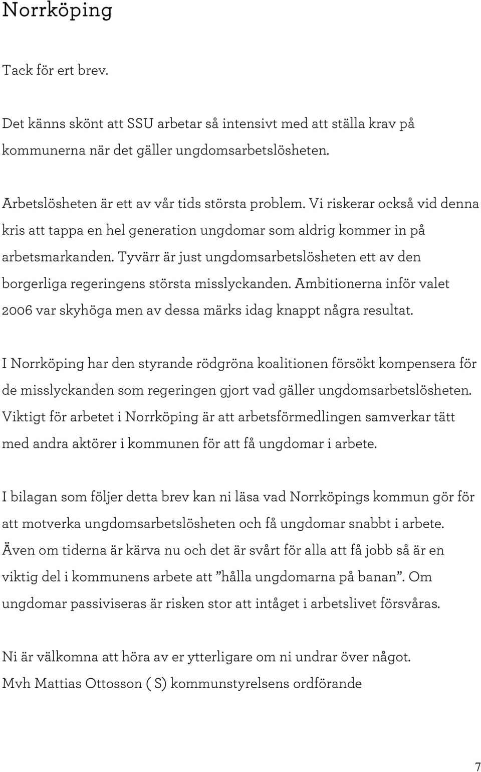 T yvärr är just ungdom sarbetslösheten ett av den borgerliga regeringens största m isslyckanden. A m bitionerna inför valet 2006 var skyhöga m en av dessa m ärks idag knappt några resultat.