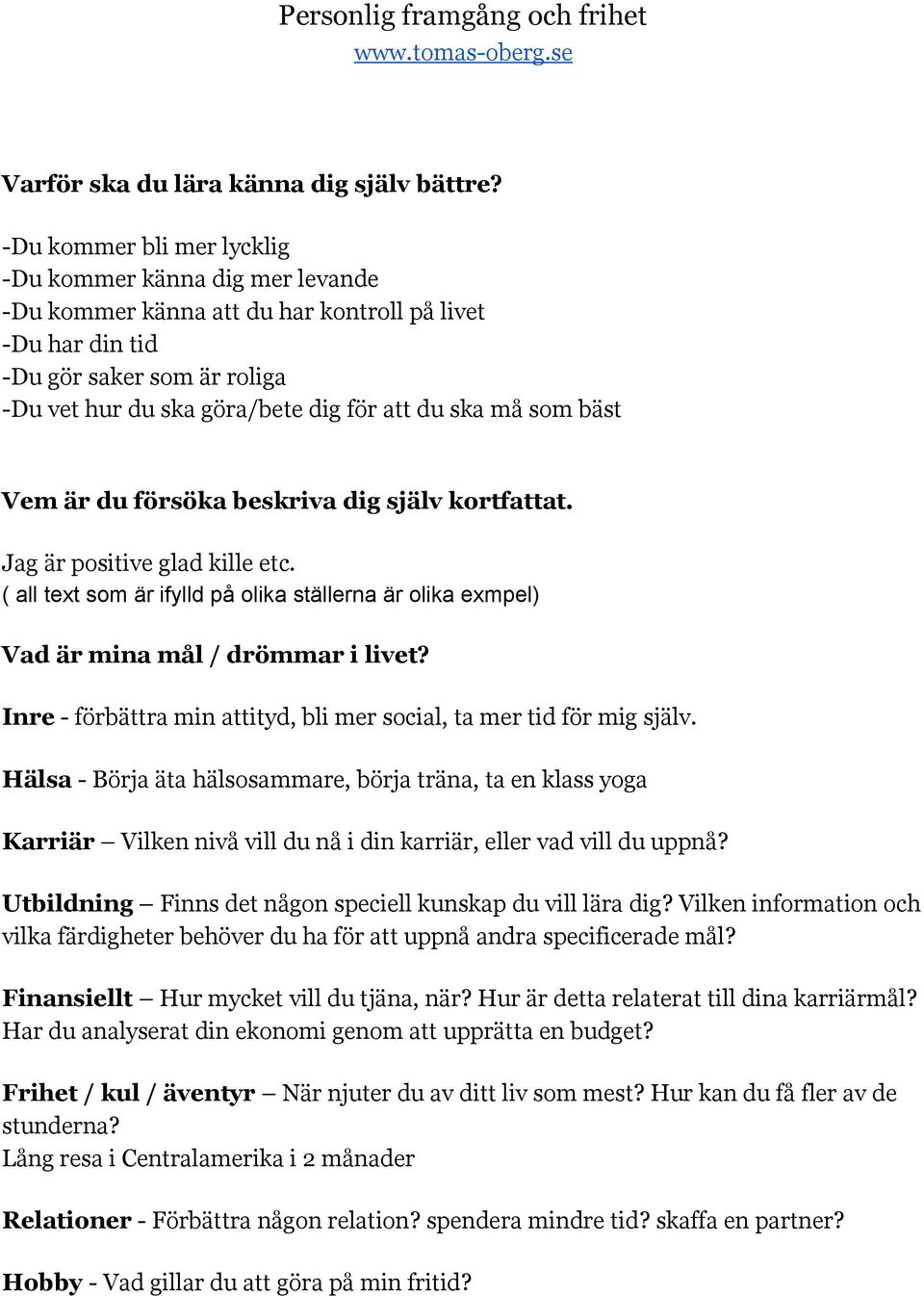 må som bäst Vem är du försöka beskriva dig själv kortfattat. Jag är positive glad kille etc. ( all text som är ifylld på olika ställerna är olika exmpel) Vad är mina mål / drömmar i livet?