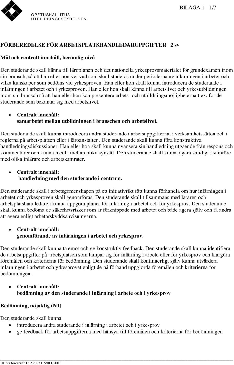 yrkesproven. Han eller hon skall kunna introducera de studerande i inlärningen i arbetet och i yrkesproven.