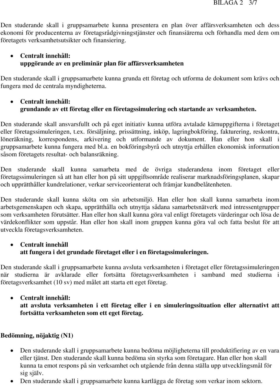 uppgörande av en preliminär plan för affärsverksamheten Den studerande skall i gruppsamarbete kunna grunda ett företag och utforma de dokument som krävs och fungera med de centrala myndigheterna.