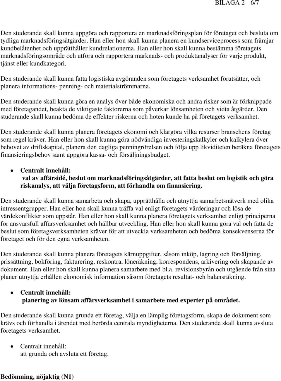 Han eller hon skall kunna bestämma företagets marknadsföringsområde och utföra och rapportera marknads- och produktanalyser för varje produkt, tjänst eller kundkategori.