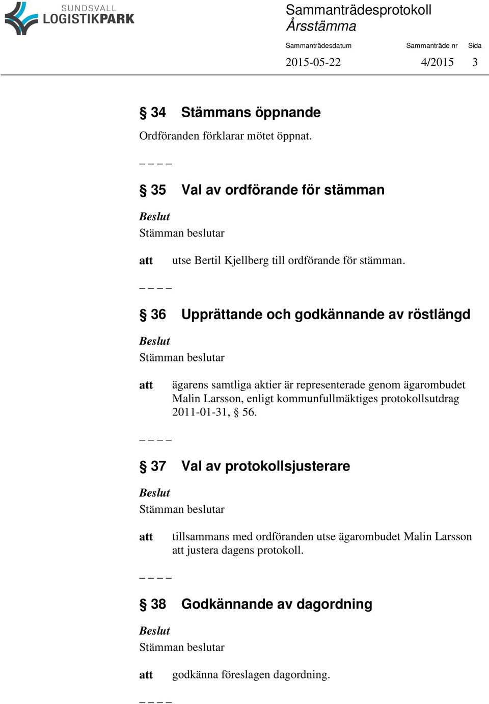 36 Upprättande och godkännande av röstlängd ägarens samtliga aktier är representerade genom ägarombudet Malin Larsson, enligt