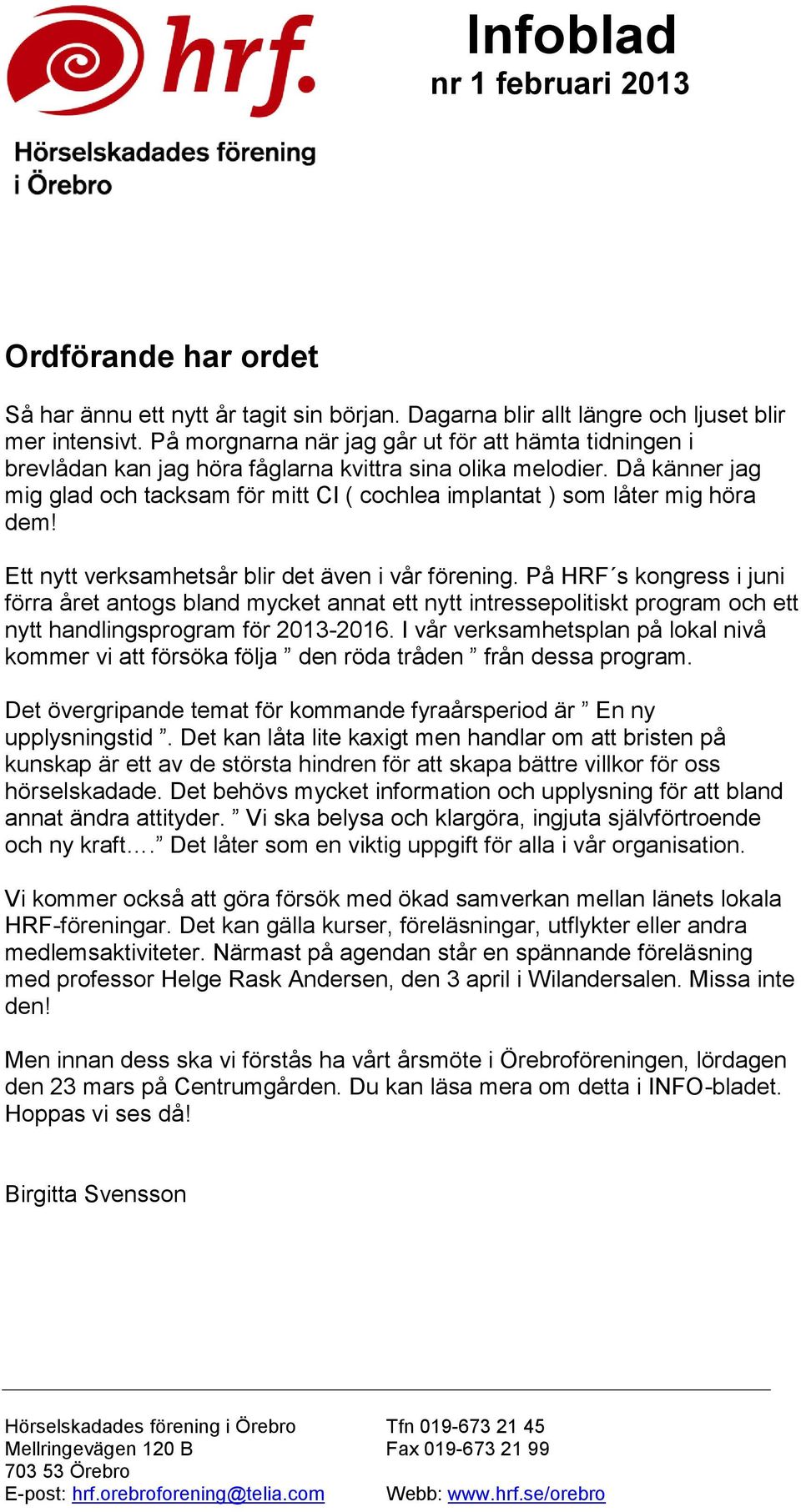 Då känner jag mig glad och tacksam för mitt CI ( cochlea implantat ) som låter mig höra dem! Ett nytt verksamhetsår blir det även i vår förening.