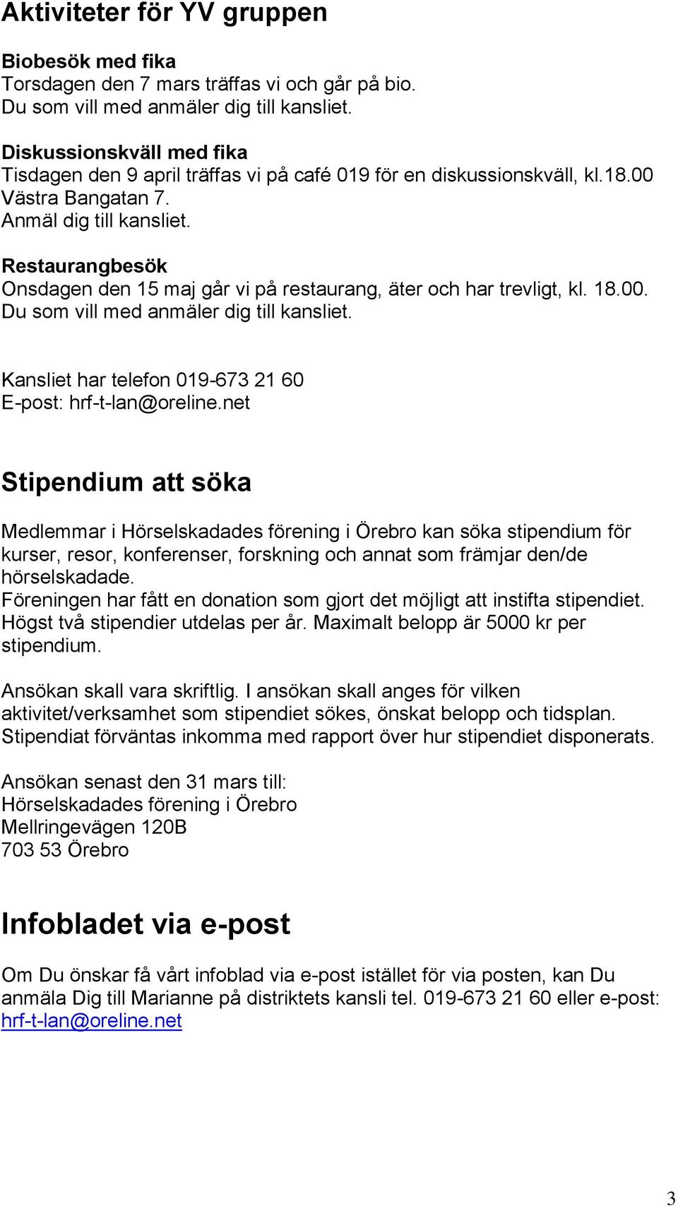 Restaurangbesök Onsdagen den 15 maj går vi på restaurang, äter och har trevligt, kl. 18.00. Du som vill med anmäler dig till kansliet. Kansliet har telefon 019-673 21 60 E-post: hrf-t-lan@oreline.