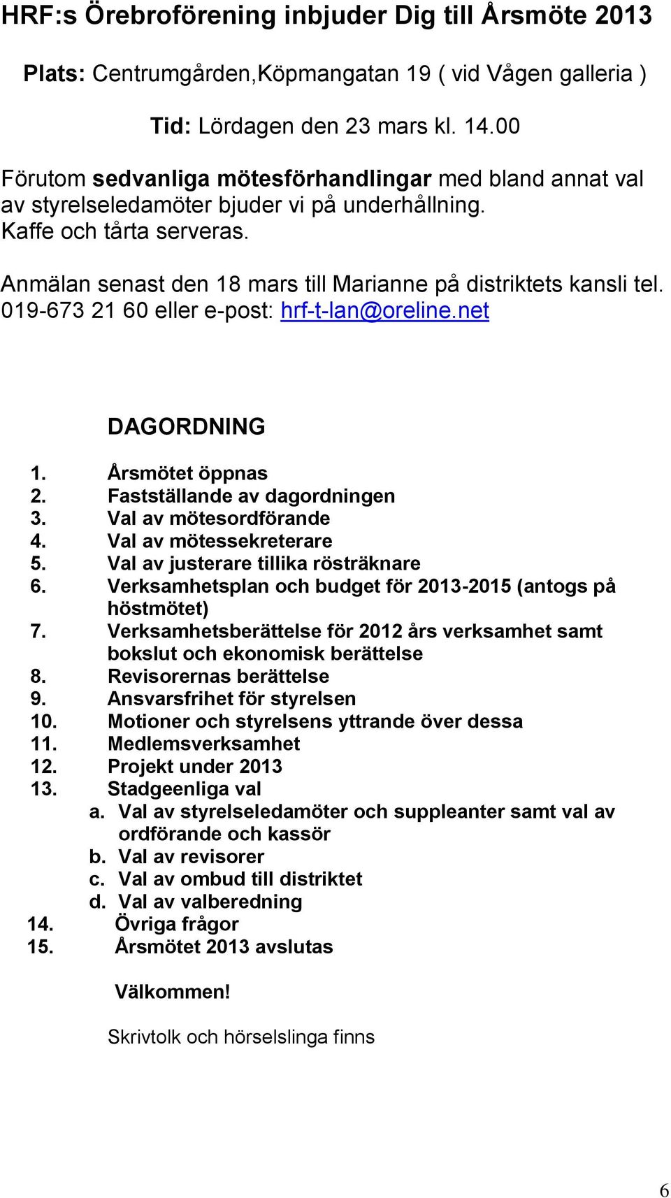 Anmälan senast den 18 mars till Marianne på distriktets kansli tel. 019-673 21 60 eller e-post: hrf-t-lan@oreline.net DAGORDNING 1. Årsmötet öppnas 2. Fastställande av dagordningen 3.