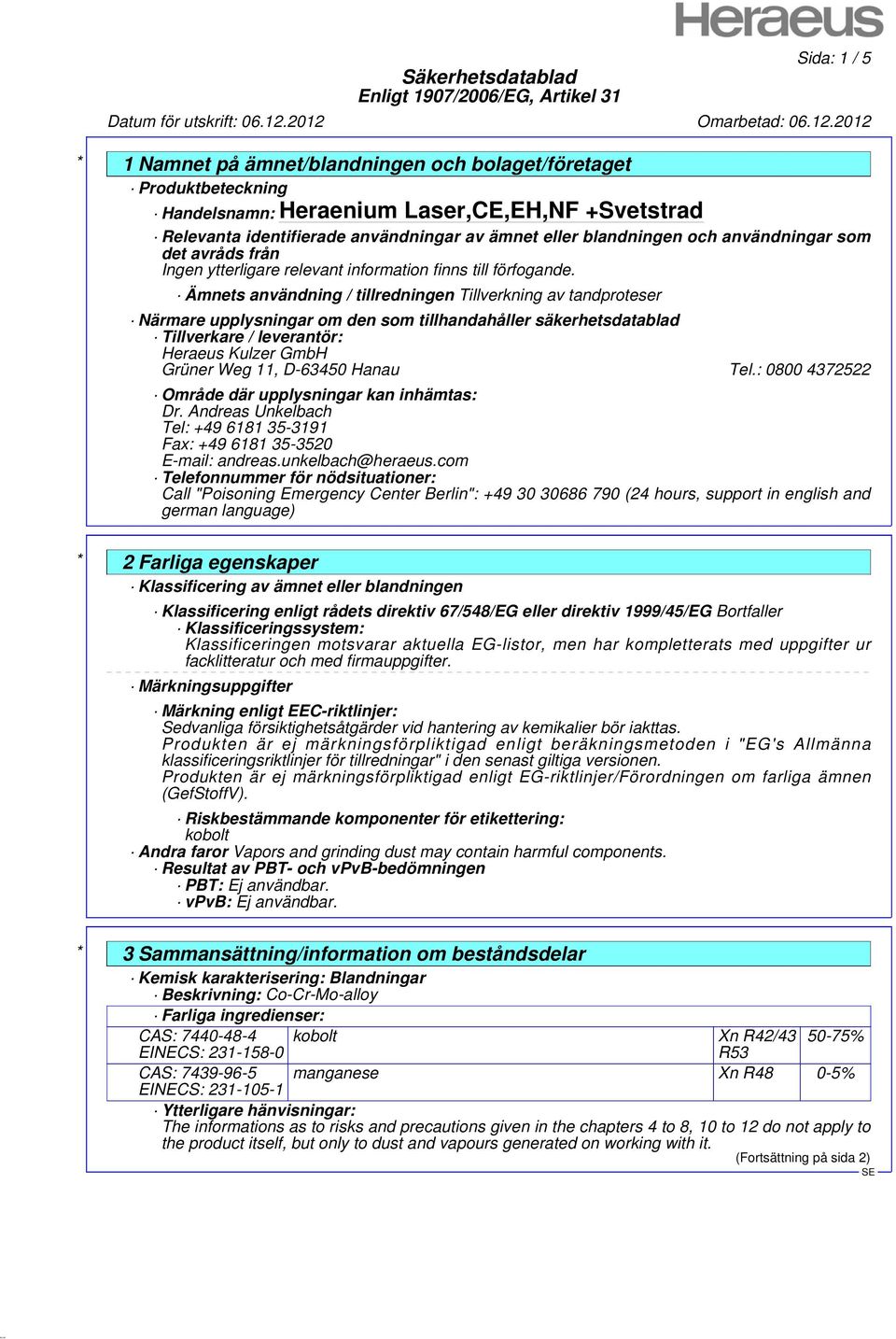 Tel.: 0800 4372522 Område där upplysningar kan inhämtas: Dr. Andreas Unkelbach Tel: +49 6181 35-3191 Fax: +49 6181 35-3520 E-mail: andreas.unkelbach@heraeus.